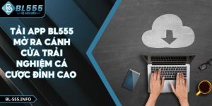 Tải App BL555 Mở Ra Cánh Cửa Trải Nghiệm Cá Cược Đỉnh Cao 