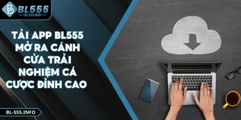 Tải App BL555 Mở Ra Cánh Cửa Trải Nghiệm Cá Cược Đỉnh Cao 
